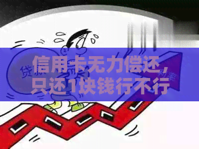 信用卡无力偿还，只还1块钱行不行？