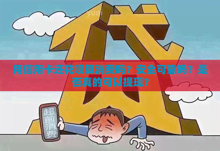 用信用卡还花呗算消费吗？安全可靠吗？是否真的可以提现？