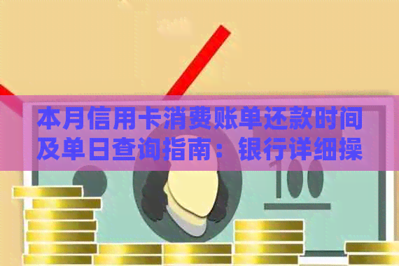 本月信用卡消费账单还款时间及单日查询指南：银行详细操作步骤