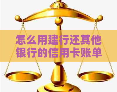 怎么用建行还其他银行的信用卡账单及还款