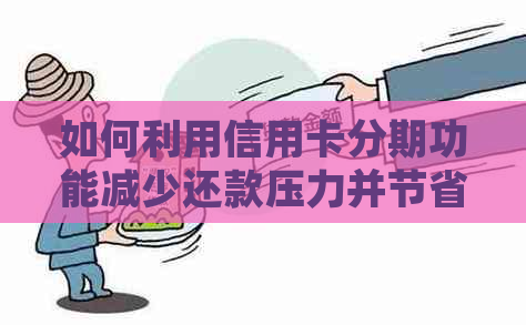 如何利用信用卡分期功能减少还款压力并节省利息支出？