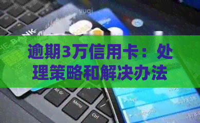 逾期3万信用卡：处理策略和解决办法