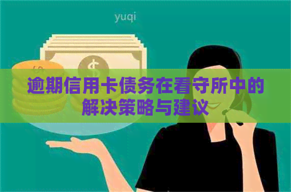 逾期信用卡债务在看守所中的解决策略与建议