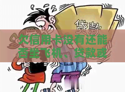 欠信用卡没有还能否坐飞机、贷款或迁户口，以及是否影响考驾照？