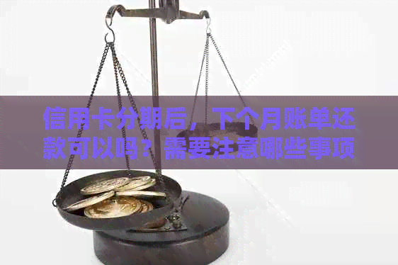 信用卡分期后，下个月账单还款可以吗？需要注意哪些事项？