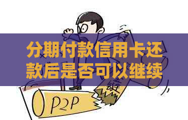 分期付款信用卡还款后是否可以继续使用？如何操作以确保安全性？