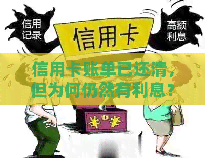 信用卡账单已还清，但为何仍然有利息？了解信用卡利息计算方式及相关费用。