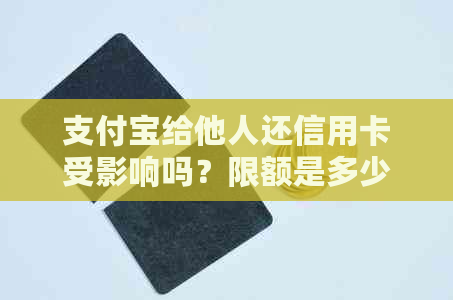 支付宝给他人还信用卡受影响吗？限额是多少？到账时间多久？