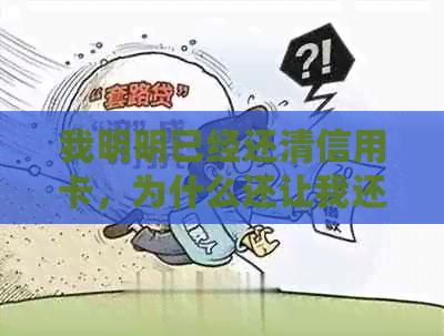 我明明已经还清信用卡，为什么还让我还款？更低还款额度显示不合实际情况