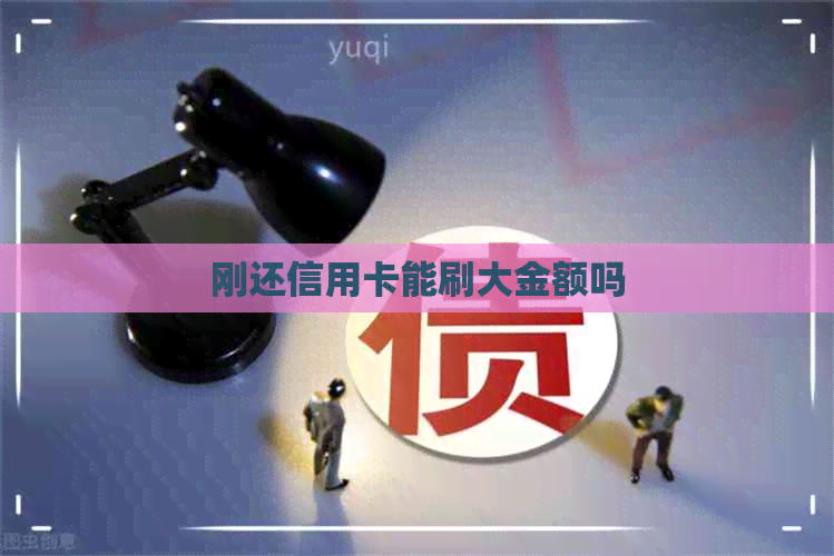 刚还信用卡能刷大金额吗