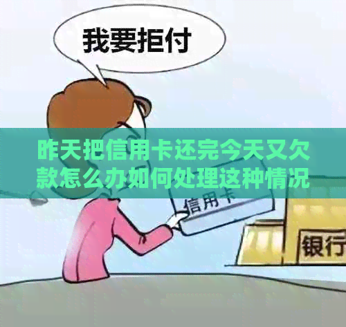 昨天把信用卡还完今天又欠款怎么办如何处理这种情况？