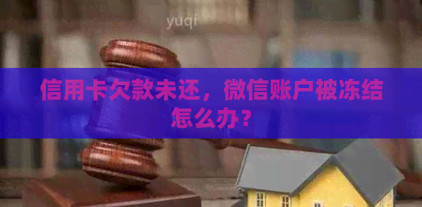 信用卡欠款未还，微信账户被冻结怎么办？