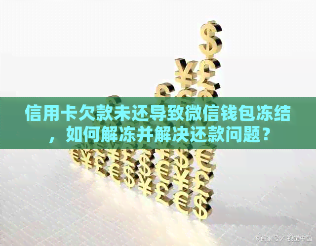 信用卡欠款未还导致微信钱包冻结，如何解冻并解决还款问题？