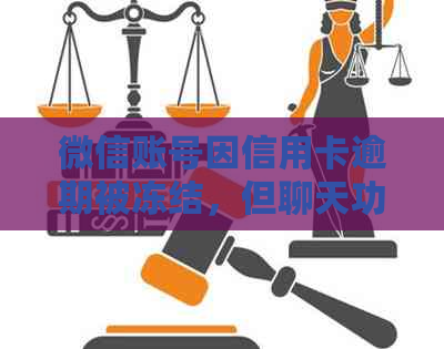 微信账号因信用卡逾期被冻结，但聊天功能仍可用：如何解决这个问题？