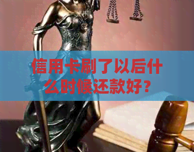 信用卡刷了以后什么时候还款好？