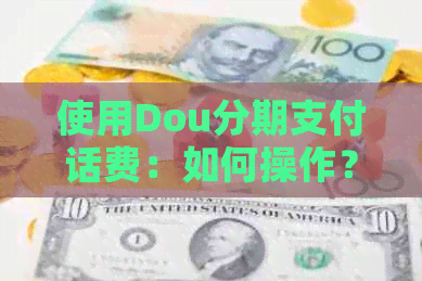 使用Dou分期支付话费：如何操作？额度限制是什么？有哪些注意事项？