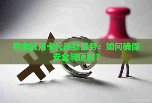 寻求信用卡代还款服务：如何确保安全与便利？