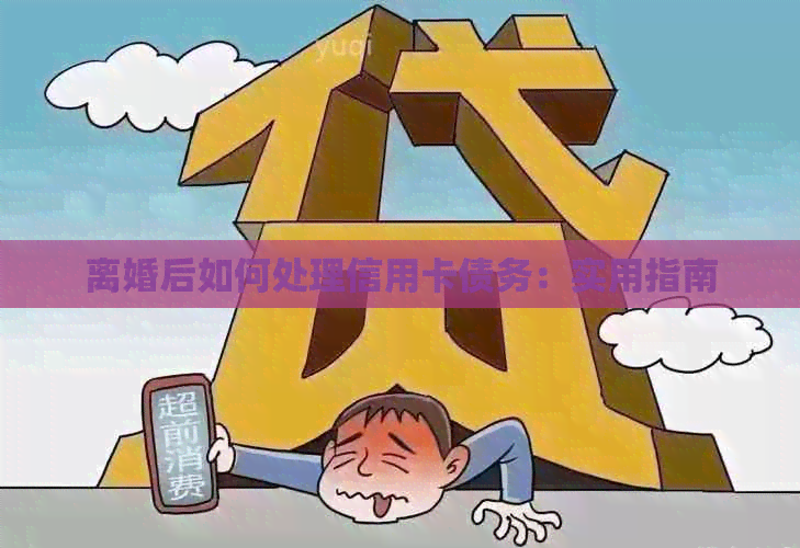 离婚后如何处理信用卡债务：实用指南