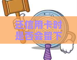 还信用卡时是否会留下痕迹？微信还款的相关问题解答