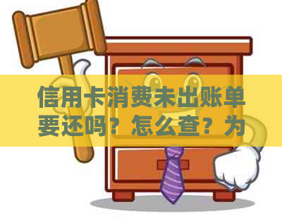 信用卡消费未出账单要还吗？怎么查？为什么未出账单前还款不入账？