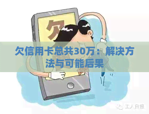 欠信用卡总共30万：解决方法与可能后果