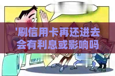 '刷信用卡再还进去会有利息或影响吗？算刷卡吗？'