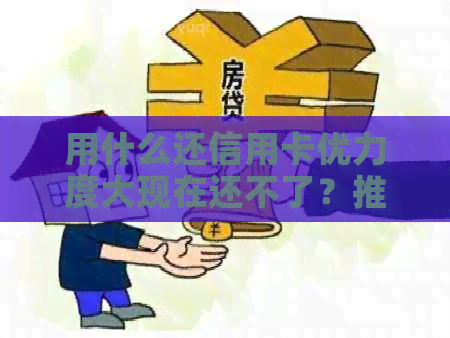 用什么还信用卡优力度大现在还不了？推荐实用,享受还款优！