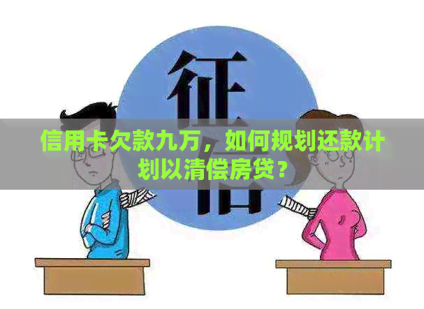 信用卡欠款九万，如何规划还款计划以清偿房贷？