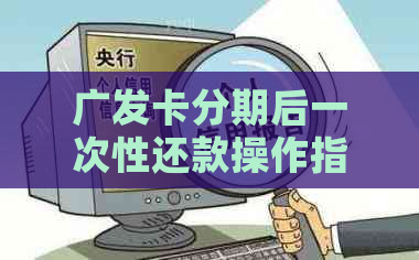 广发卡分期后一次性还款操作指南：安全吗？怎么还？