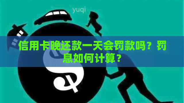 信用卡晚还款一天会罚款吗？罚息如何计算？