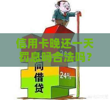 信用卡晚还一天罚息吗合法吗？安全吗？还信用卡一天会怎么样？