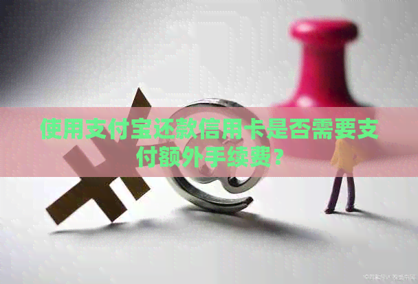 使用支付宝还款信用卡是否需要支付额外手续费？