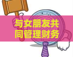 与女朋友共同管理财务：实用策略助您轻松还信用卡债务