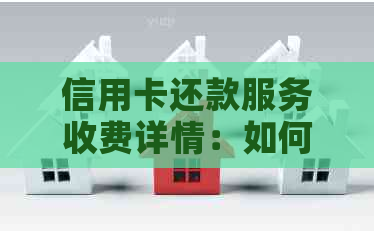 信用卡还款服务收费详情：如何使用代还手续更省钱？