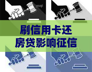 刷信用卡还房贷影响吗？如何处理？是否合适？会影响房贷放款吗？