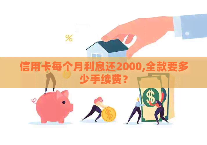 信用卡每个月利息还2000,全款要多少手续费？