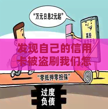 发现自己的信用卡被盗刷我们怎么办如何处理？