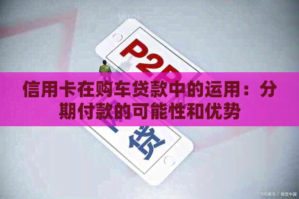 信用卡在购车贷款中的运用：分期付款的可能性和优势