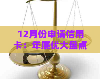 12月份申请信用卡：年底优大盘点，办理时机！