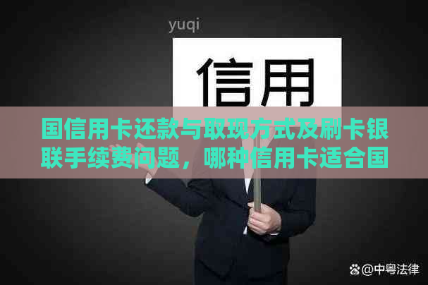 国信用卡还款与取现方式及刷卡银联手续费问题，哪种信用卡适合国消费？