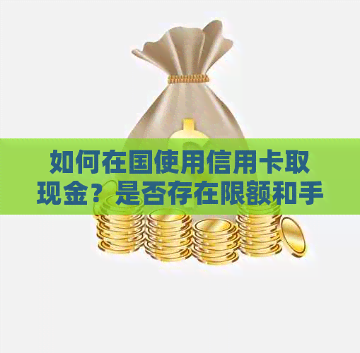 如何在国使用信用卡取现金？是否存在限额和手续费等问题？