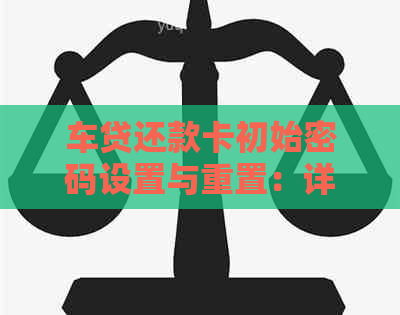 车贷还款卡初始密码设置与重置：详细指南及常见疑问解答