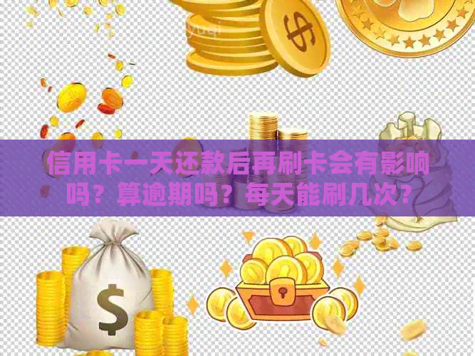 信用卡一天还款后再刷卡会有影响吗？算逾期吗？每天能刷几次？