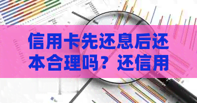 信用卡先还息后还本合理吗？还信用卡是先还本金吗？