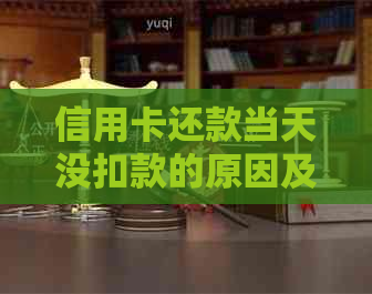 信用卡还款当天没扣款的原因及解决方法全面解析