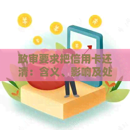 政审要求把信用卡还清：含义、影响及处理方法