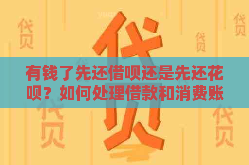 有钱了先还借呗还是先还花呗？如何处理借款和消费账单优先级