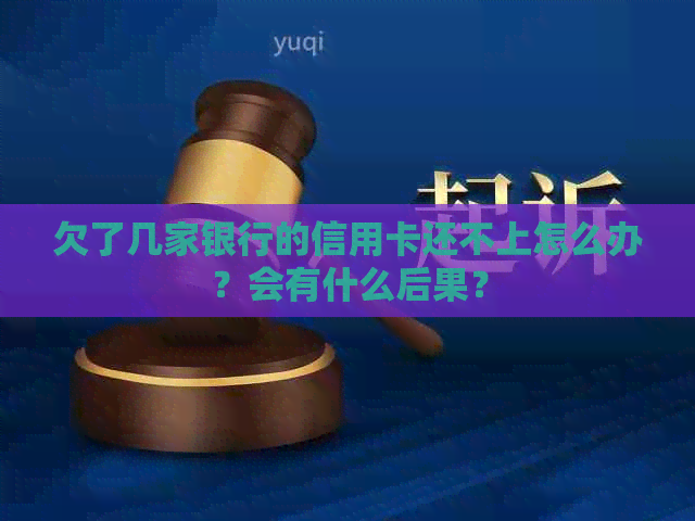 欠了几家银行的信用卡还不上怎么办？会有什么后果？