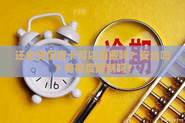 还车贷信用卡可以消费吗？安全吗？有额度限制吗？