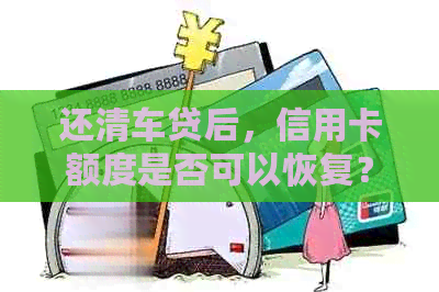 还清车贷后，信用卡额度是否可以恢复？信用消费还有用吗？